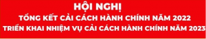 HỘI NGHỊ TỔNG KẾT CẢI CÁCH HÀNH CHÍNH NĂM 2022 VÀ TRIỂN KHAI NHIỆM VỤ CẢI CÁCH HÀNH CHÍNH NĂM 2023