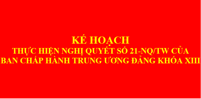 Kế hoạch thực hiện Nghị quyết số 21-NQ/TW của BCH Trung ương Đảng khóa XIII về tăng cường củng cố, xây dựng tổ chức cơ sở đảng và nâng cao chất lượng đội ngũ đảng viên trong giai đoạn mới.