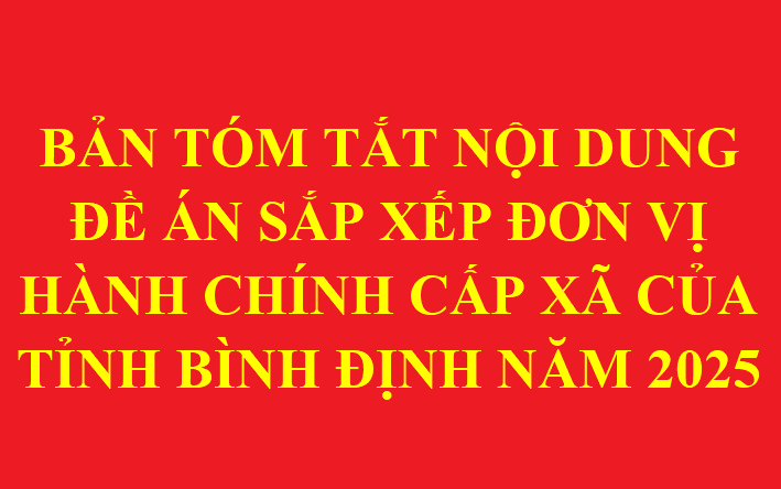 BẢN TÓM TẮT NỘI DUNG ĐỀ ÁN SẮP XẾP ĐƠN VỊ HÀNH CHÍNH CẤP XÃ CỦA TỈNH BÌNH ĐỊNH NĂM 2025